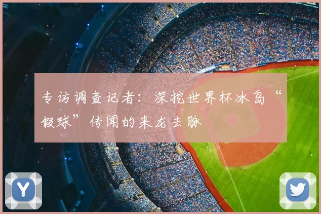 专访调查记者：深挖世界杯冰岛“假球”传闻的来龙去脉