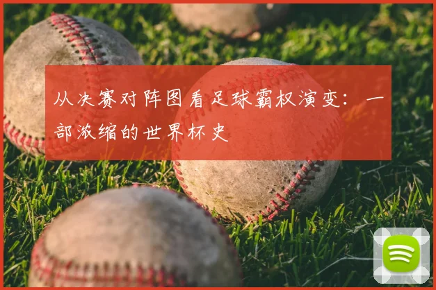 从决赛对阵图看足球霸权演变：一部浓缩的世界杯史