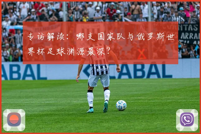 专访解读：哪支国家队与俄罗斯世界杯足球渊源最深？