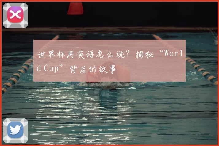 世界杯用英语怎么说？揭秘“World Cup”背后的故事