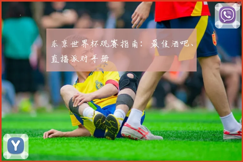 东京世界杯观赛指南：最佳酒吧、直播派对手册