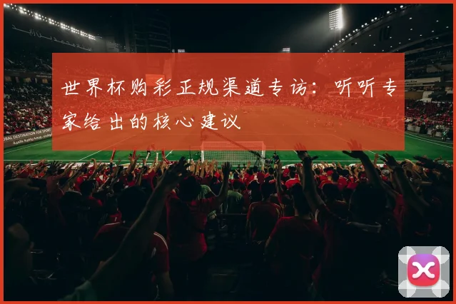 世界杯购彩正规渠道专访：听听专家给出的核心建议
