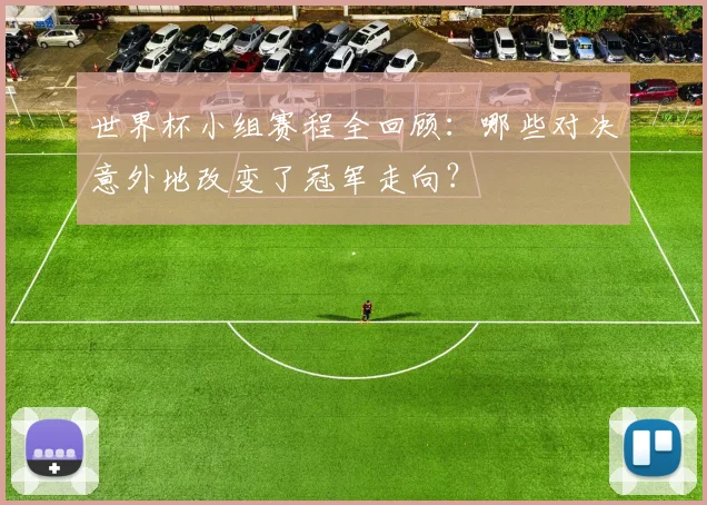 世界杯小组赛程全回顾：哪些对决意外地改变了冠军走向？