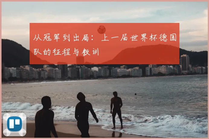 从冠军到出局：上一届世界杯德国队的征程与教训
