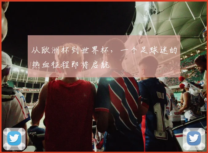 从欧洲杯到世界杯，一个足球迷的热血征程即将启航