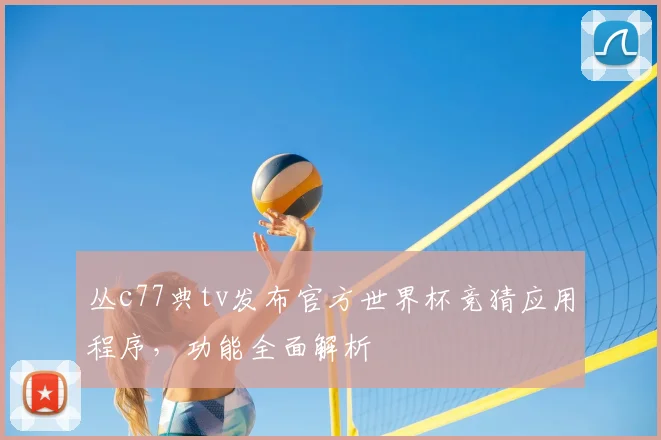 丛c77典tv发布官方世界杯竞猜应用程序，功能全面解析