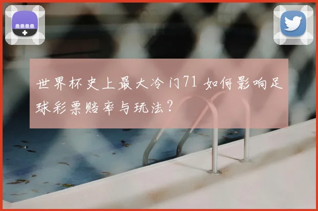 世界杯史上最大冷门71 如何影响足球彩票赔率与玩法？