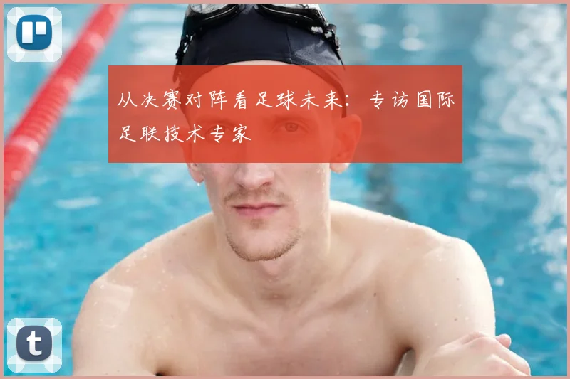 从决赛对阵看足球未来：专访国际足联技术专家