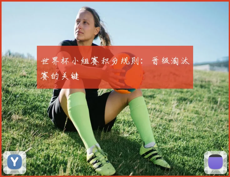 世界杯小组赛积分规则：晋级淘汰赛的关键