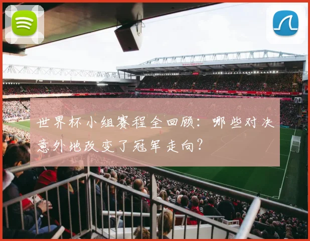 世界杯小组赛程全回顾：哪些对决意外地改变了冠军走向？