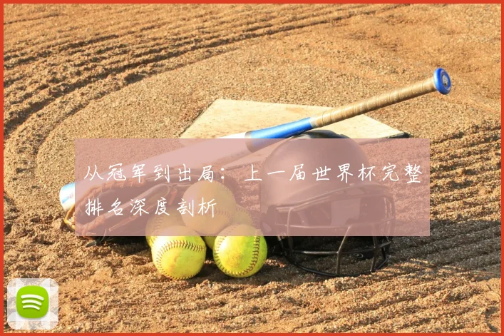 从冠军到出局：上一届世界杯完整排名深度剖析