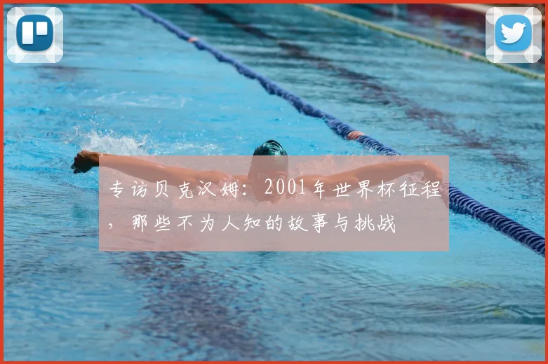 专访贝克汉姆：2001年世界杯征程，那些不为人知的故事与挑战