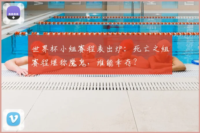 世界杯小组赛程表出炉：死亡之组赛程堪称魔鬼，谁能幸存？