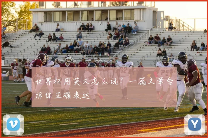 世界杯用英文怎么说？一篇文章告诉你正确表达