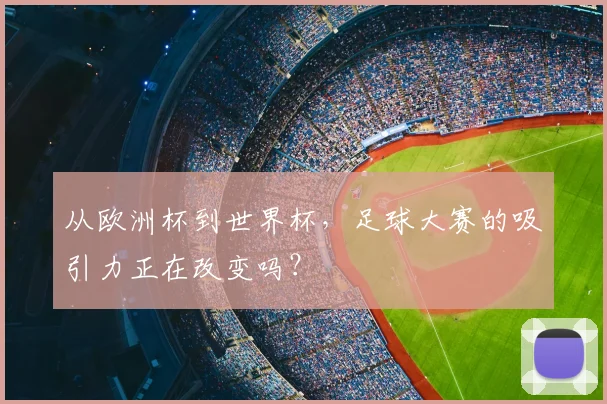 从欧洲杯到世界杯，足球大赛的吸引力正在改变吗？