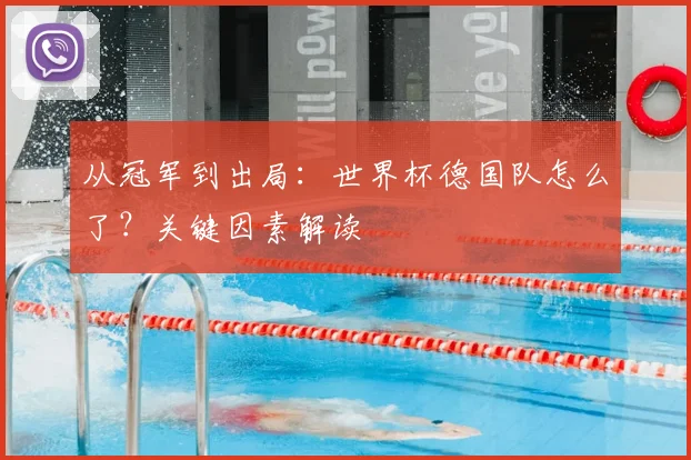 从冠军到出局：世界杯德国队怎么了？关键因素解读