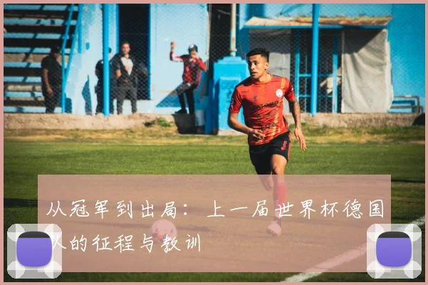 从冠军到出局：上一届世界杯德国队的征程与教训