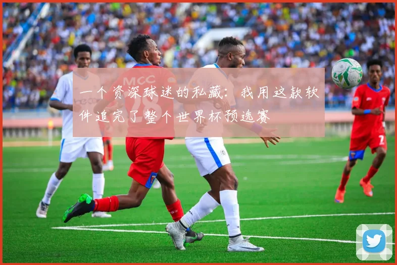一个资深球迷的私藏：我用这款软件追完了整个世界杯预选赛