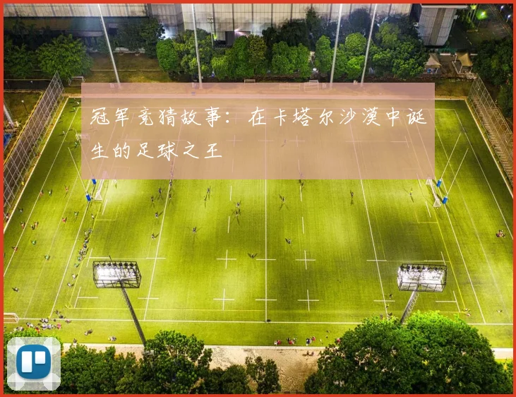 冠军竞猜故事：在卡塔尔沙漠中诞生的足球之王